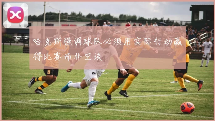 哈克斯强调球队必须用实际行动赢得比赛而非空谈