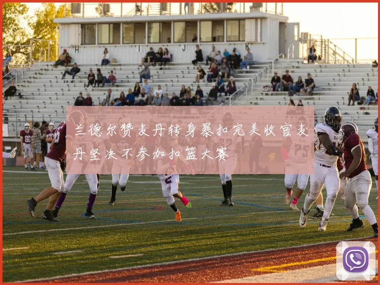 兰德尔赞麦丹转身暴扣完美收官麦丹坚决不参加扣篮大赛