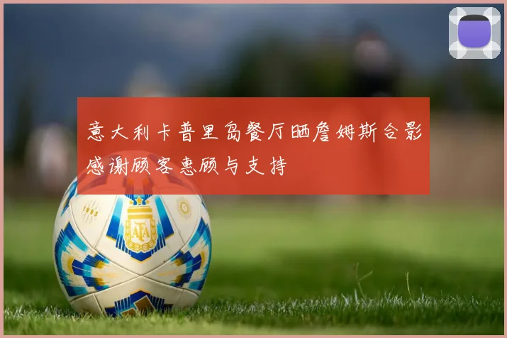 意大利卡普里岛餐厅晒詹姆斯合影感谢顾客惠顾与支持