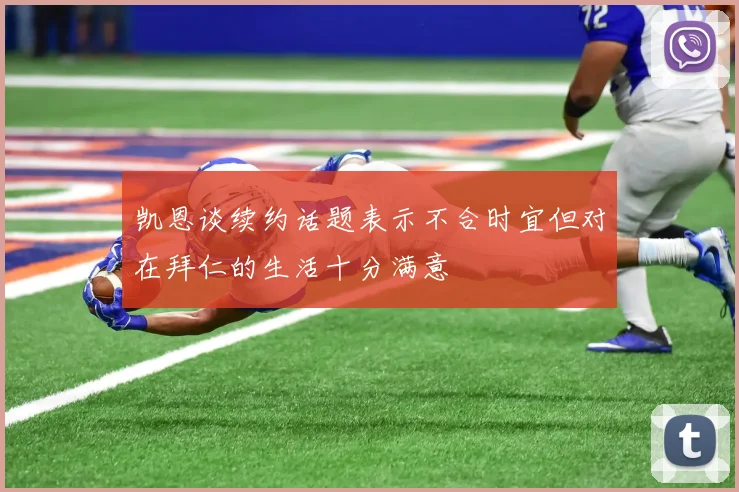 凯恩谈续约话题表示不合时宜但对在拜仁的生活十分满意