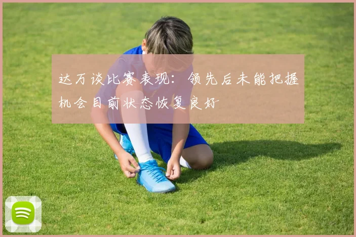 达万谈比赛表现：领先后未能把握机会目前状态恢复良好
